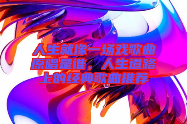 人生就像一場戲歌曲原唱是誰，人生道路上的經典歌曲推薦