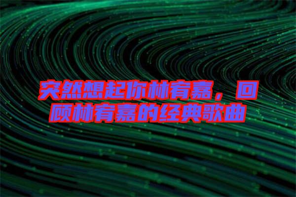 突然想起你林宥嘉，回顧林宥嘉的經(jīng)典歌曲