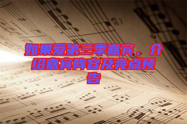 如果愛第三季嘉賓，介紹嘉賓陣容及亮點(diǎn)預(yù)告