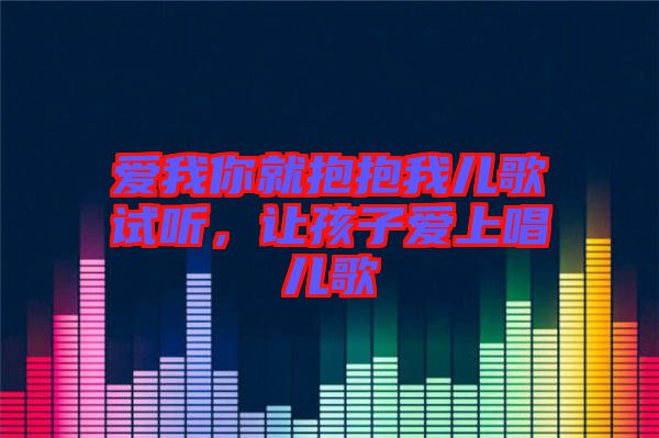 愛我你就抱抱我兒歌試聽，讓孩子愛上唱兒歌