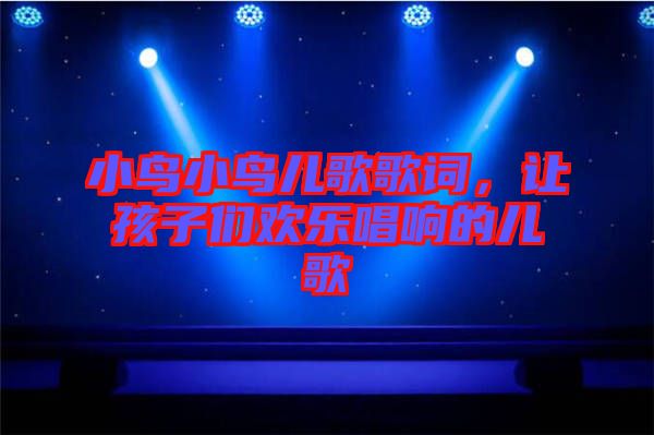小鳥小鳥兒歌歌詞，讓孩子們歡樂唱響的兒歌
