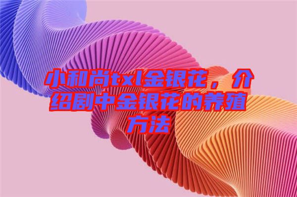 小和尚txl金銀花，介紹劇中金銀花的養(yǎng)殖方法