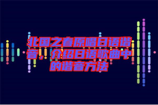 北國之春原唱日語諧音，介紹日語歌曲中的諧音方法