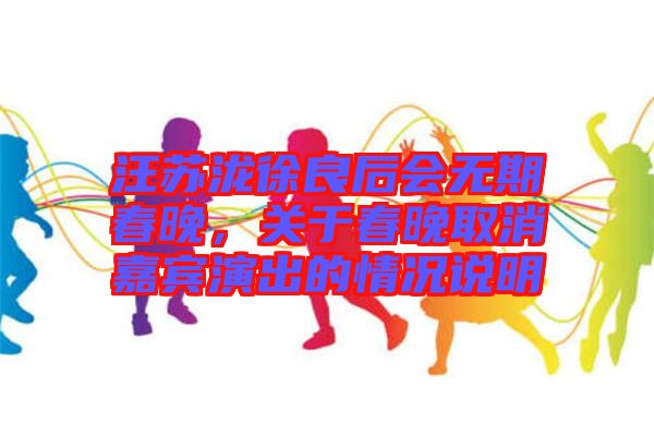 汪蘇瀧徐良后會(huì)無(wú)期春晚，關(guān)于春晚取消嘉賓演出的情況說(shuō)明