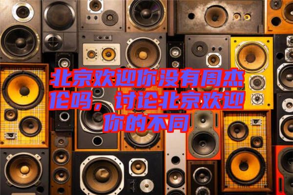 北京歡迎你沒有周杰倫嗎，討論北京歡迎你的不同