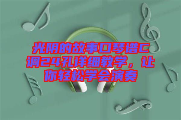光陰的故事口琴譜C調24孔詳細教學，讓你輕松學會演奏