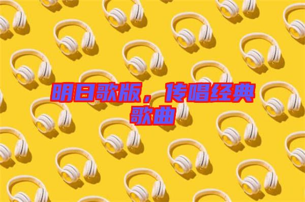 明日歌版，傳唱經(jīng)典歌曲