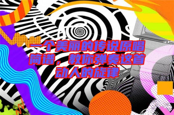 一個美麗的傳說原唱簡譜，教你彈奏這首動人的旋律