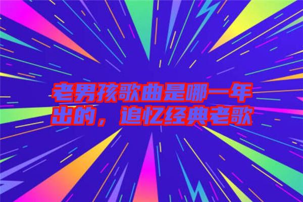 老男孩歌曲是哪一年出的，追憶經(jīng)典老歌