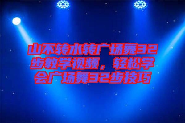山不轉(zhuǎn)水轉(zhuǎn)廣場(chǎng)舞32步教學(xué)視頻，輕松學(xué)會(huì)廣場(chǎng)舞32步技巧