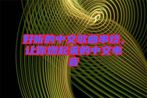 好聽的中文歌曲串燒，讓你燃起來的中文電音