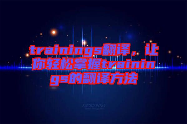 trainings翻譯，讓你輕松掌握trainings的翻譯方法