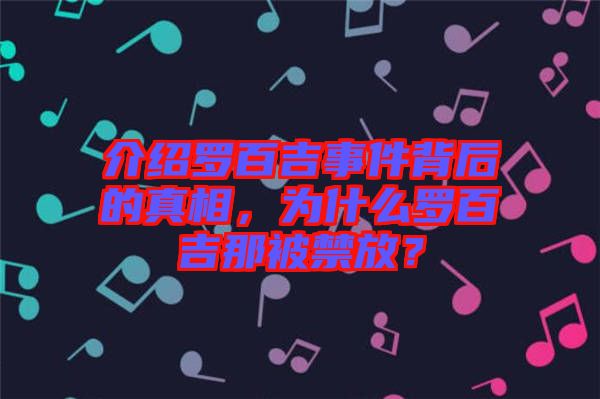 介紹羅百吉事件背后的真相，為什么羅百吉那被禁放？