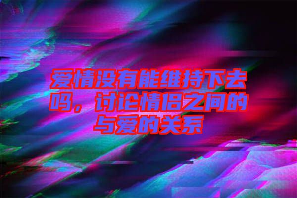 愛情沒有能維持下去嗎，討論情侶之間的與愛的關(guān)系