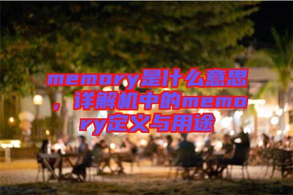 memory是什么意思，詳解機中的memory定義與用途