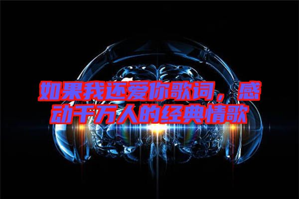 如果我還愛你歌詞，感動千萬人的經(jīng)典情歌