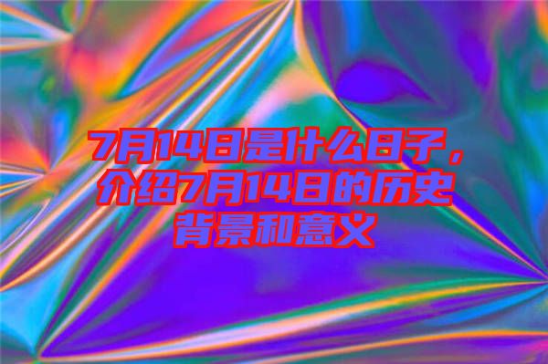 7月14日是什么日子，介紹7月14日的歷史背景和意義
