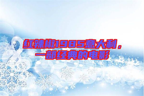 紅辣椒1985意大利，一部經(jīng)典的電影