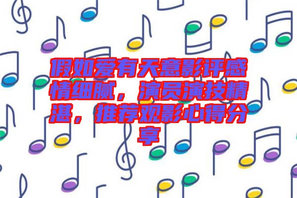 假如愛有天意影評感情細膩，演員演技精湛，推薦觀影心得分享