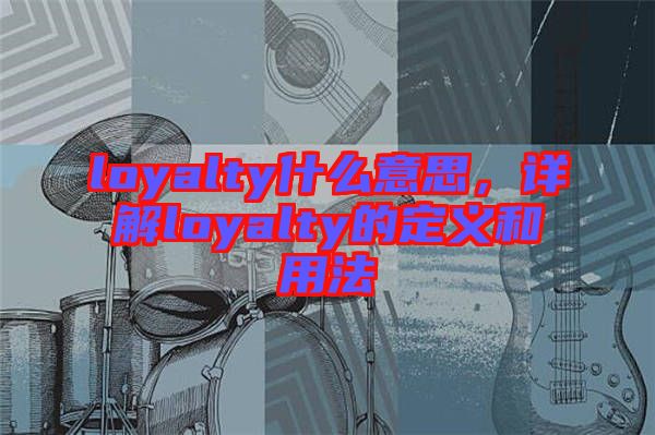 loyalty什么意思，詳解loyalty的定義和用法