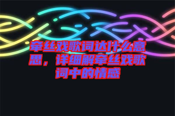 牽絲戲歌詞達(dá)什么意思，詳細(xì)解牽絲戲歌詞中的情感