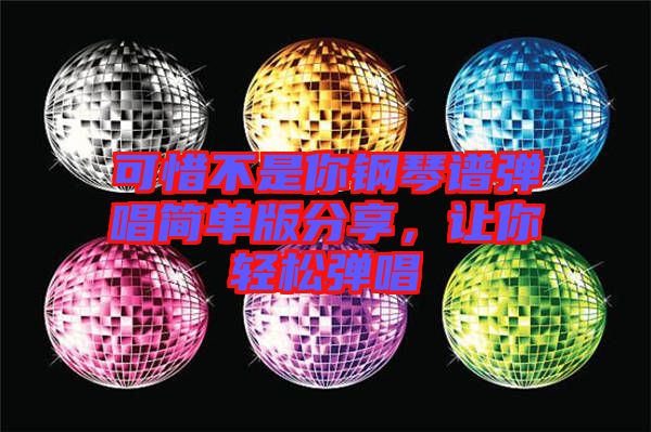 可惜不是你鋼琴譜彈唱簡(jiǎn)單版分享，讓你輕松彈唱