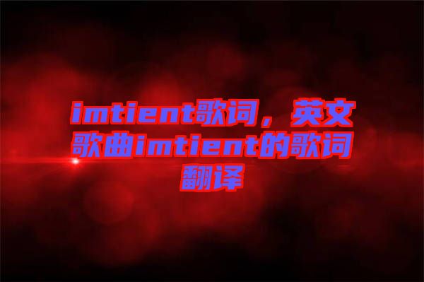 imtient歌詞，英文歌曲imtient的歌詞翻譯