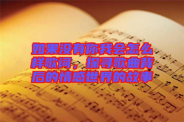 如果沒有你我會怎么樣歌詞，探尋歌曲背后的情感世界的故事