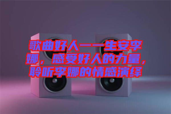 歌曲好人一一生安李娜，感受好人的力量，聆聽李娜的情感演繹