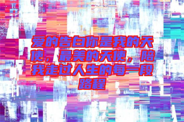 愛(ài)的告白你是我的天使，最美的天使，陪我走過(guò)人生的每一段路程