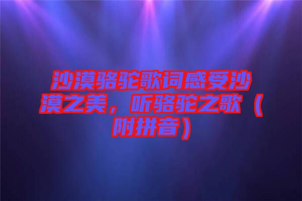 沙漠駱駝歌詞感受沙漠之美，聽(tīng)駱駝之歌（附拼音）