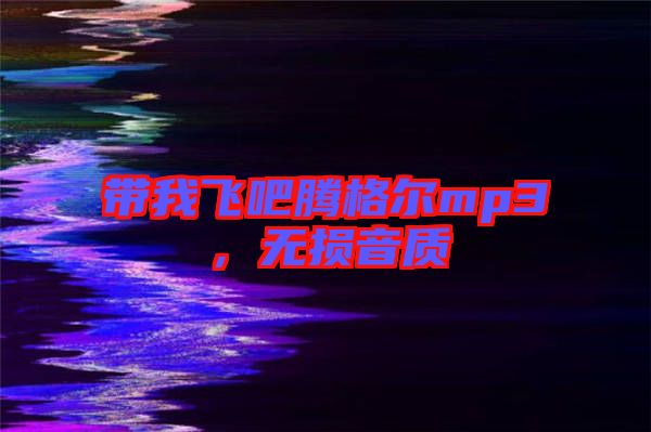 帶我飛吧騰格爾mp3，無(wú)損音質(zhì)