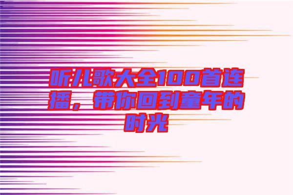 聽兒歌大全100首連播，帶你回到童年的時光