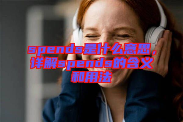 spends是什么意思，詳解spends的含義和用法