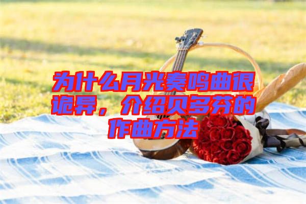 為什么月光奏鳴曲很詭異，介紹貝多芬的作曲方法