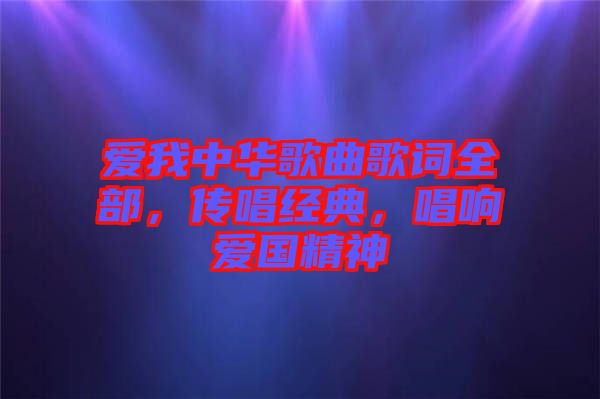 愛我中華歌曲歌詞全部，傳唱經(jīng)典，唱響愛國精神