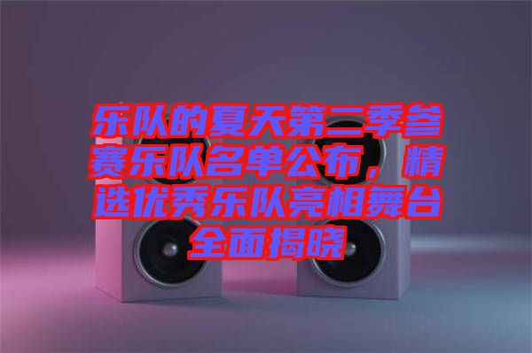樂(lè)隊(duì)的夏天第二季參賽樂(lè)隊(duì)名單公布，精選優(yōu)秀樂(lè)隊(duì)亮相舞臺(tái)全面揭曉