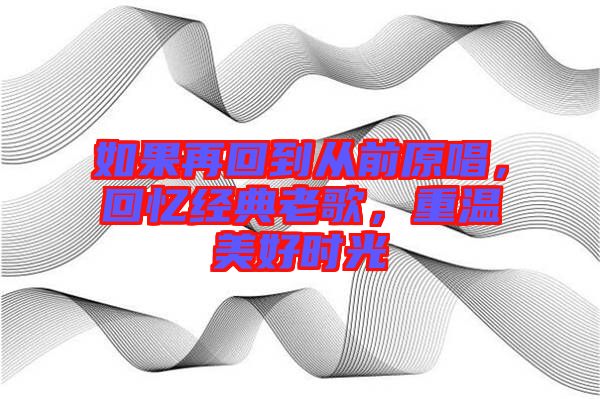 如果再回到從前原唱，回憶經(jīng)典老歌，重溫美好時(shí)光