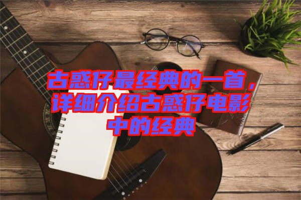 古惑仔最經(jīng)典的一首，詳細(xì)介紹古惑仔電影中的經(jīng)典