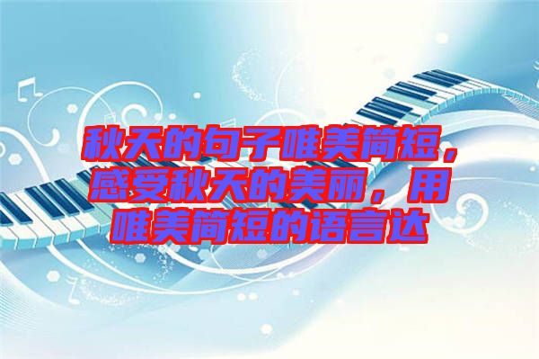 秋天的句子唯美簡短，感受秋天的美麗，用唯美簡短的語言達
