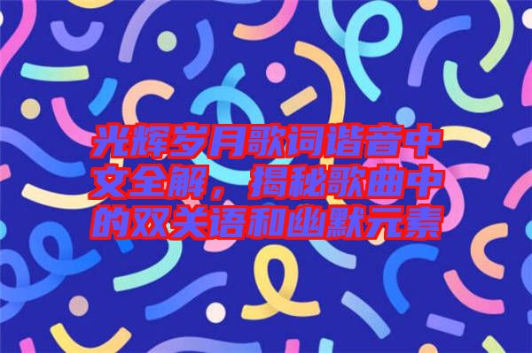 光輝歲月歌詞諧音中文全解，揭秘歌曲中的雙關(guān)語(yǔ)和幽默元素