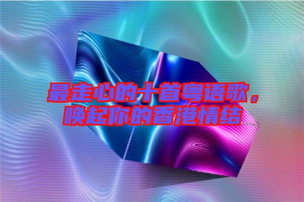 最走心的十首粵語歌，喚起你的香港情結(jié)