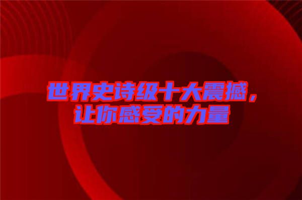 世界史詩級十大震撼，讓你感受的力量