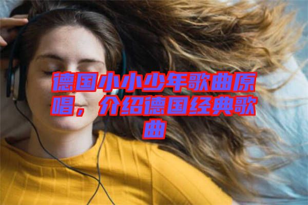 德國小小少年歌曲原唱，介紹德國經(jīng)典歌曲