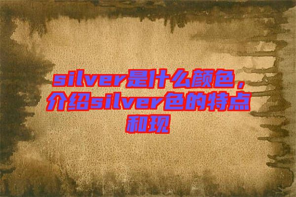 silver是什么顏色，介紹silver色的特點和現(xiàn)