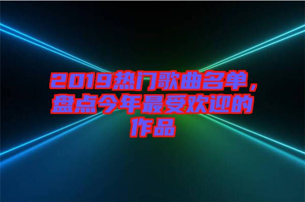 2019熱門歌曲名單，盤點(diǎn)今年最受歡迎的作品
