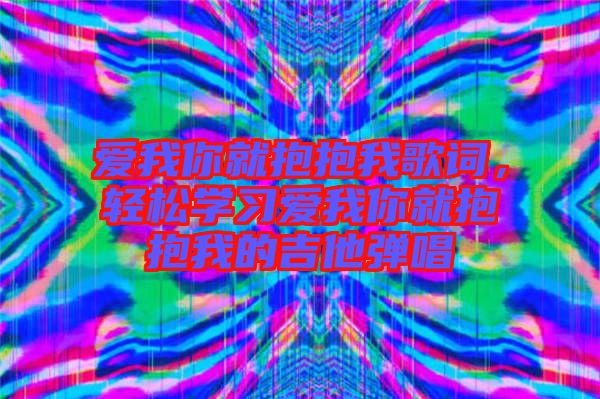 愛我你就抱抱我歌詞，輕松學習愛我你就抱抱我的吉他彈唱