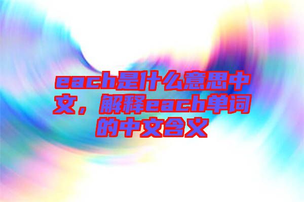 each是什么意思中文，解釋each單詞的中文含義
