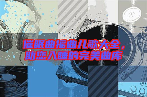 催眠曲搖曲兒歌大全，助您入睡的完美曲庫