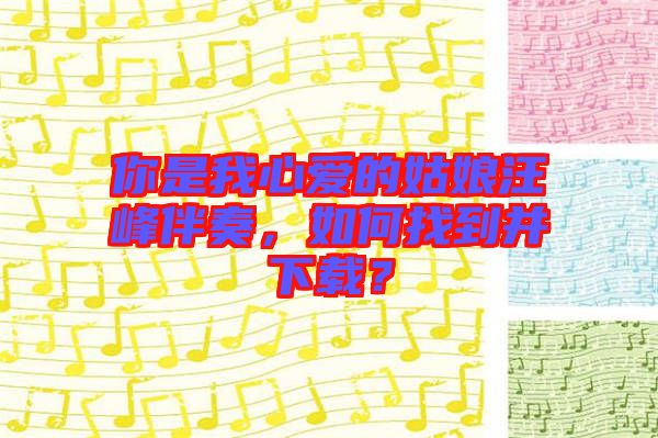 你是我心愛的姑娘汪峰伴奏，如何找到并下載？